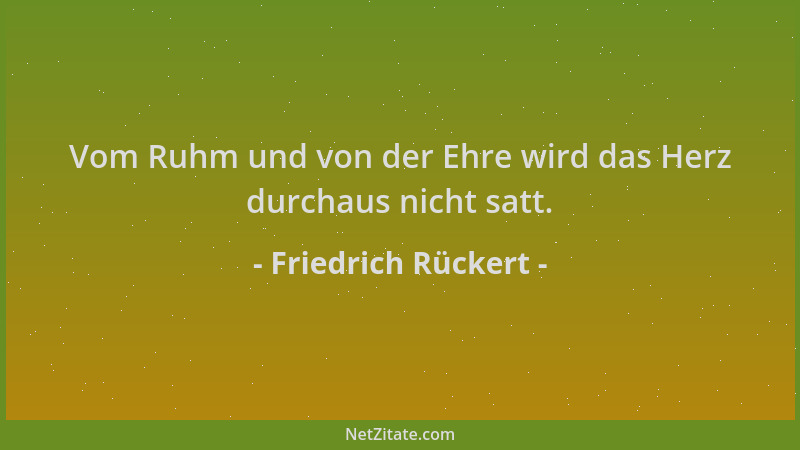 Friedrich Rückert - Vom Ruhm und von der Ehre wird das Herz durchaus nicht satt....