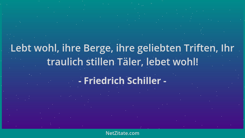 Friedrich Schiller - Lebt wohl, ihre Berge, ihre geliebten Triften, Ihr traulich stillen Täler, lebet wohl!...