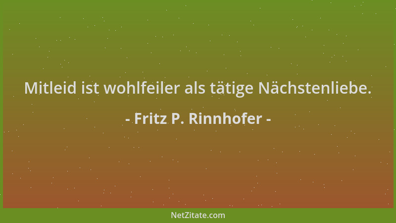 Fritz P. Rinnhofer - Mitleid ist wohlfeiler als tätige Nächstenliebe....