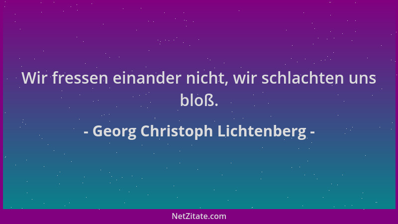 Georg Christoph Lichtenberg - Wir fressen einander nicht, wir schlachten uns bloß....