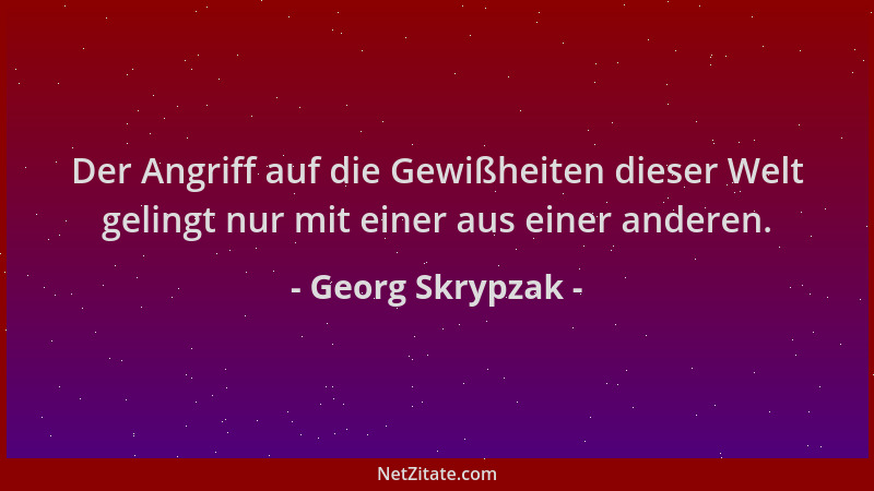 Georg Skrypzak - Der Angriff auf die Gewißheiten dieser Welt gelingt nur mit einer aus einer anderen....