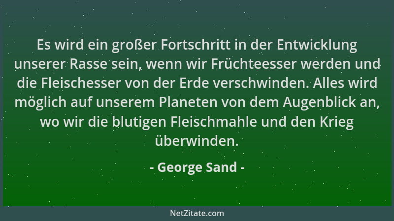 George Sand - Es wird ein großer Fortschritt in der Entwicklung unserer Rasse sein, wenn wir Früchteesser werden und die Fl...