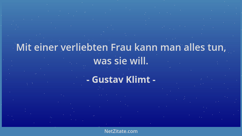 Gustav Klimt - Mit einer verliebten Frau kann man alles tun, was sie will....