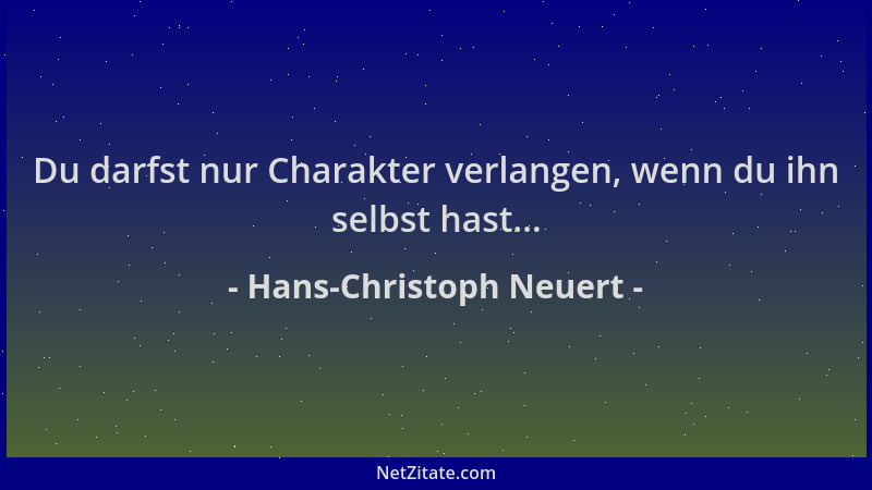Hans-Christoph Neuert - Du darfst nur Charakter verlangen, wenn du ihn selbst hast......