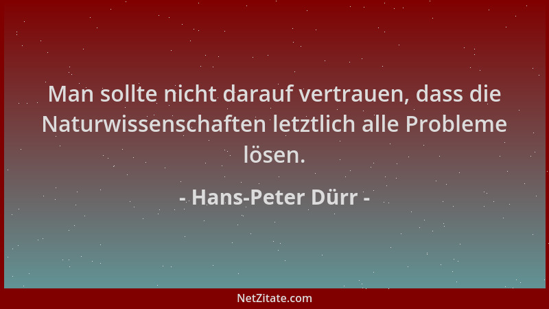 Hans-Peter Dürr - Man sollte nicht darauf vertrauen, dass die Naturwissenschaften letztlich alle Probleme lösen....