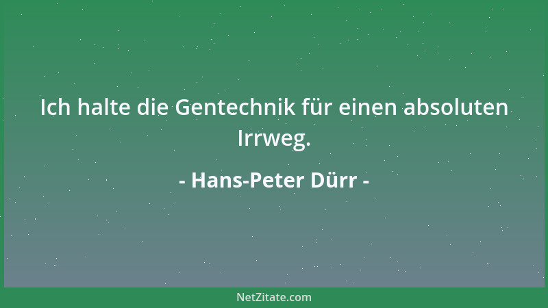 Hans-Peter Dürr - Ich halte die Gentechnik für einen absoluten Irrweg....