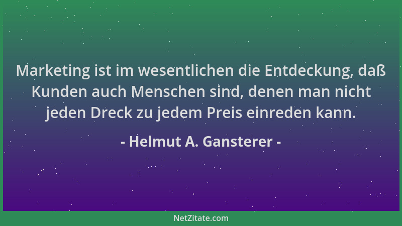 Helmut A. Gansterer - Marketing ist im wesentlichen die Entdeckung, daß Kunden auch Menschen sind, denen man nicht jeden Dr...