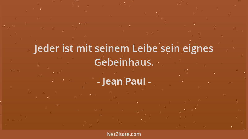 Jean Paul - Jeder ist mit seinem Leibe sein eignes Gebeinhaus....