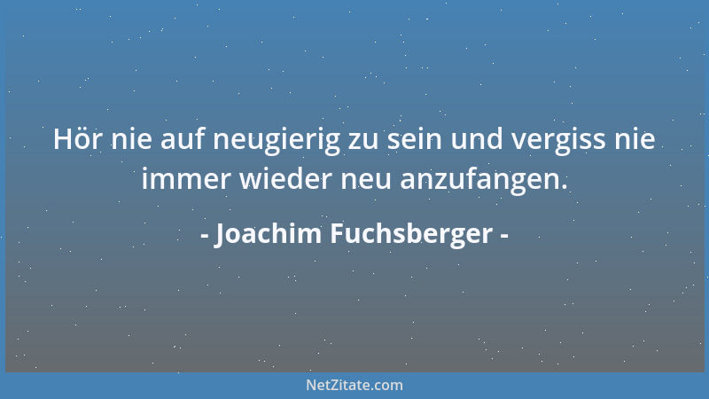 Joachim Fuchsberger - Hör nie auf neugierig zu sein und vergiss nie immer wieder neu anzufangen....