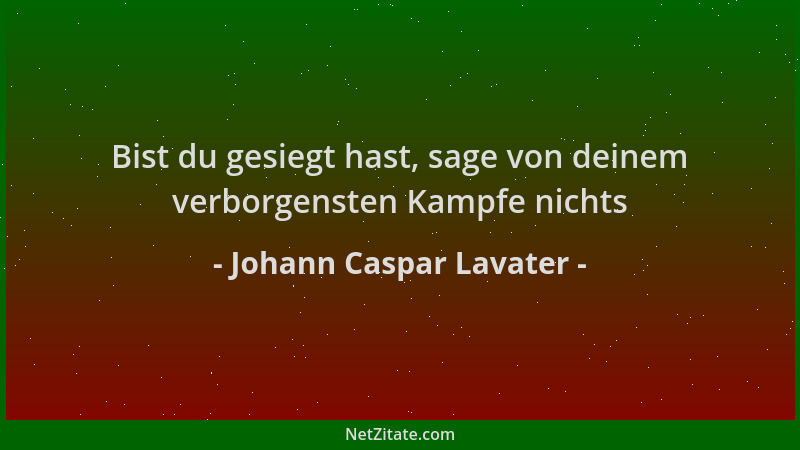 Johann Caspar Lavater - Bist du gesiegt hast, sage von deinem verborgensten Kampfe nichts...
