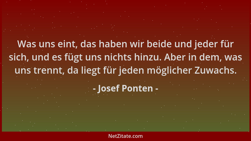 Josef Ponten - Was uns eint, das haben wir beide und jeder für sich, und es fügt uns nichts hinzu. Aber in dem, was uns tre...