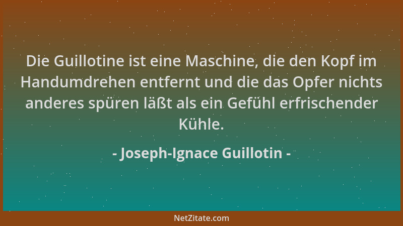 Joseph-Ignace Guillotin - Die Guillotine ist eine Maschine, die den Kopf im Handumdrehen entfernt und die das Opfer nichts...