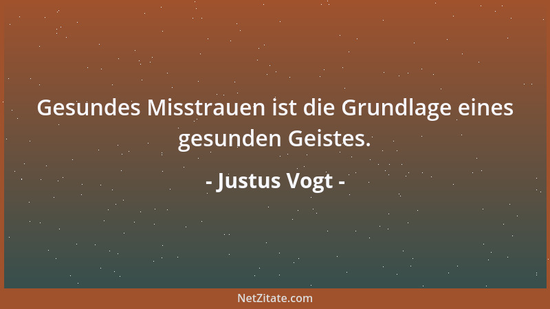Justus Vogt - Gesundes Misstrauen ist die Grundlage eines gesunden Geistes....