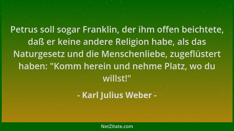 Karl Julius Weber - Petrus soll sogar Franklin, der ihm offen beichtete, daß er keine andere Religion habe, als das Naturge...