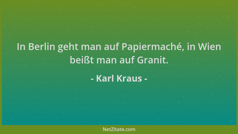 Karl Kraus - In Berlin geht man auf Papiermaché, in Wien beißt man auf Granit....