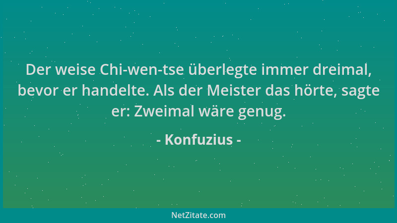 Konfuzius - Der weise Chi-wen-tse überlegte immer dreimal, bevor er handelte. Als der Meister das hörte, sagte er: Zweimal...