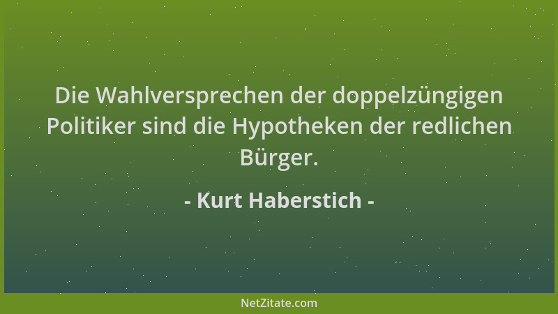 Kurt Haberstich - Die Wahlversprechen der doppelzüngigen Politiker sind die Hypotheken der redlichen Bürger....