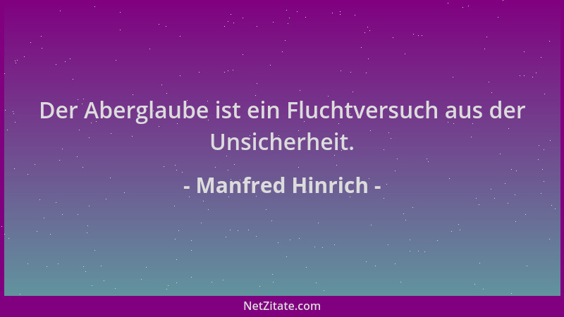 Manfred Hinrich - Der Aberglaube ist ein Fluchtversuch aus der Unsicherheit....