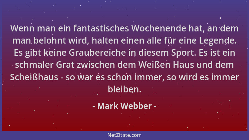 Mark Webber - Wenn man ein fantastisches Wochenende hat, an dem man belohnt wird, halten einen alle für eine Legende. Es gi...
