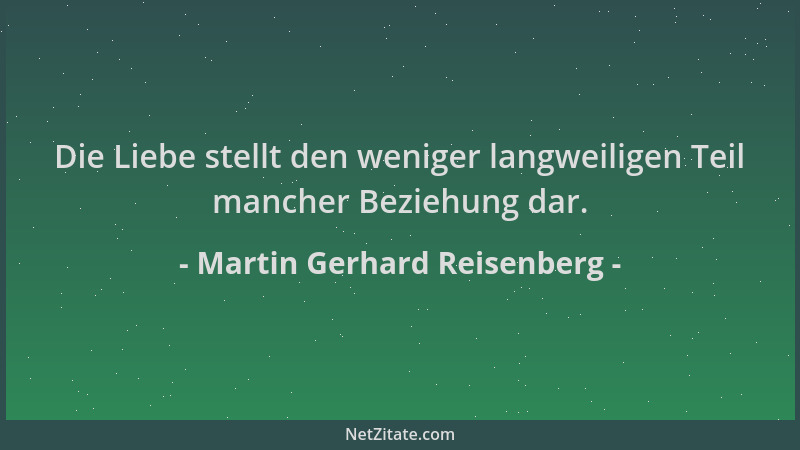 Martin Gerhard Reisenberg - Die Liebe stellt den weniger langweiligen Teil mancher Beziehung dar....