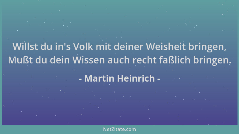 Martin Heinrich - Willst du in 's Volk mit deiner Weisheit bringen, Mußt du dein Wissen auch recht faßlich bringen....