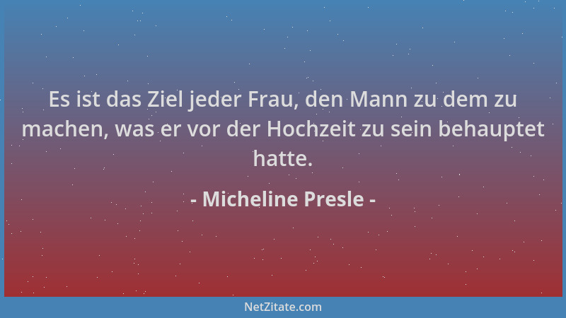 Micheline Presle - Es ist das Ziel jeder Frau, den Mann zu dem zu machen, was er vor der Hochzeit zu sein behauptet hatte....