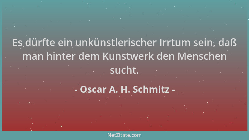 Oscar A. H. Schmitz - Es dürfte ein unkünstlerischer Irrtum sein, daß man hinter dem Kunstwerk den Menschen sucht....