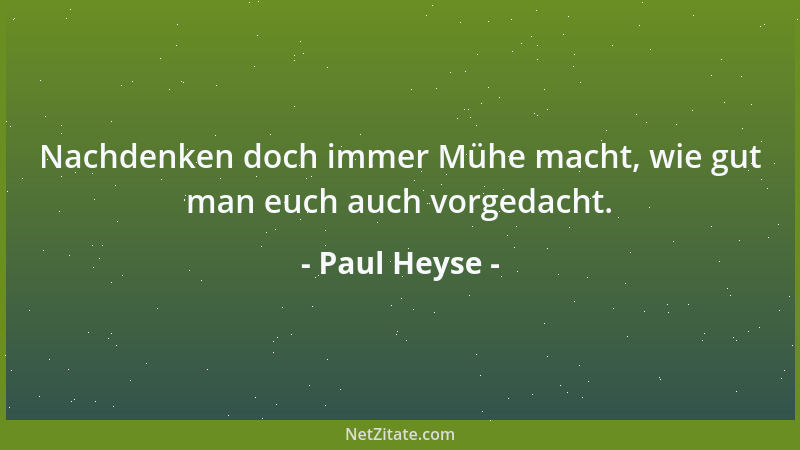 Paul Heyse - Nachdenken doch immer Mühe macht, wie gut man euch auch vorgedacht....