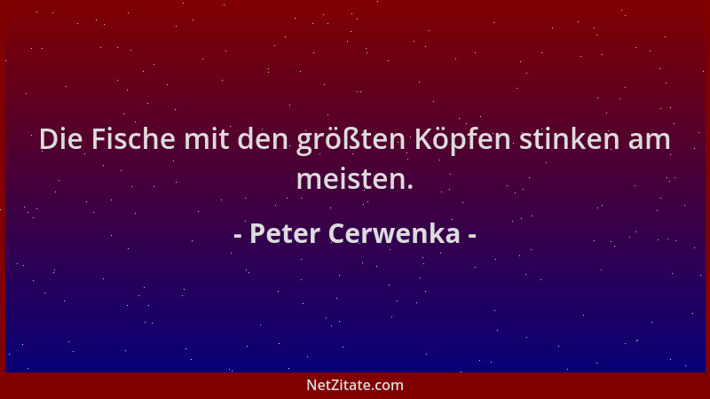Peter Cerwenka - Die Fische mit den größten Köpfen stinken am meisten....