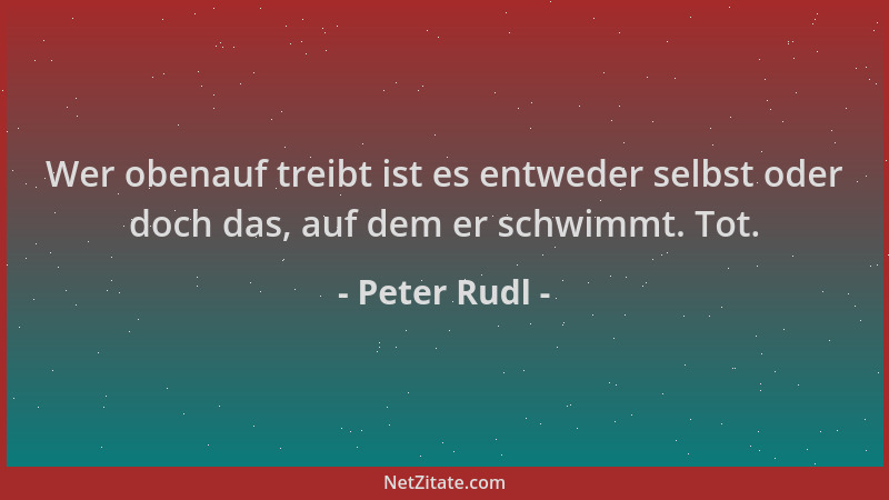 Peter Rudl - Wer obenauf treibt ist es entweder selbst oder doch das, auf dem er schwimmt. Tot....