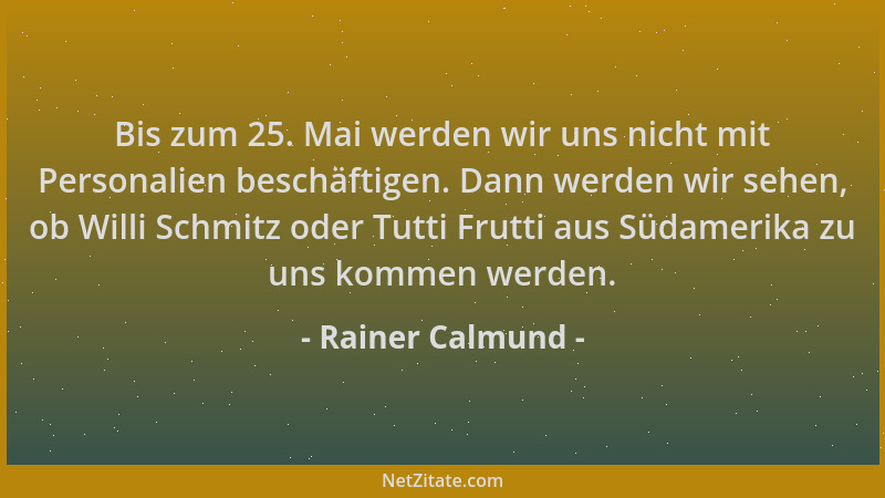 Rainer Calmund - Bis zum 25. Mai werden wir uns nicht mit Personalien beschäftigen. Dann werden wir sehen, ob Willi Schmitz...