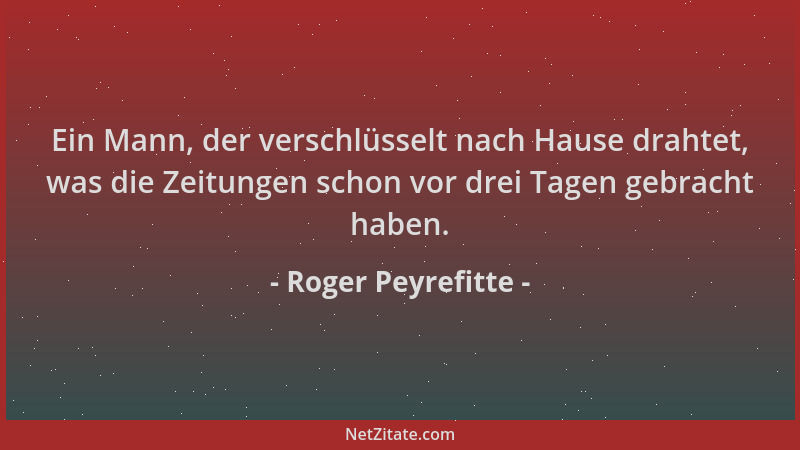 Roger Peyrefitte - Ein Mann, der verschlüsselt nach Hause drahtet, was die Zeitungen schon vor drei Tagen gebracht haben....
