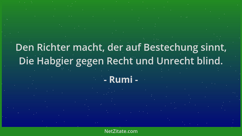 Rumi - Den Richter macht, der auf Bestechung sinnt, Die Habgier gegen Recht und Unrecht blind....