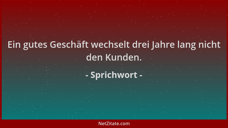 Sprichwort - Ein gutes Geschäft wechselt drei Jahre lang nicht den Kunden....