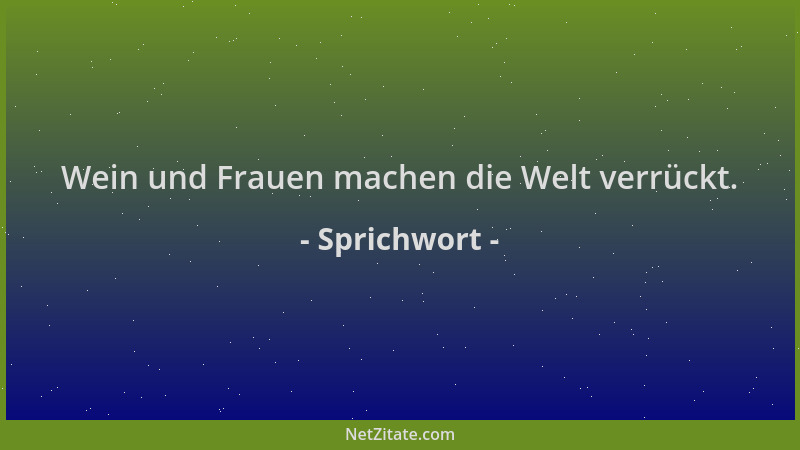 Sprichwort - Wein und Frauen machen die Welt verrückt....