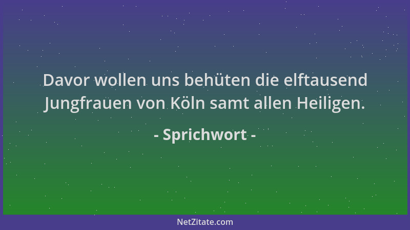 Sprichwort - Davor wollen uns behüten die elftausend Jungfrauen von Köln samt allen Heiligen....
