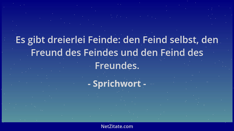 Sprichwort - Es gibt dreierlei Feinde: den Feind selbst, den Freund des Feindes und den Feind des Freundes....