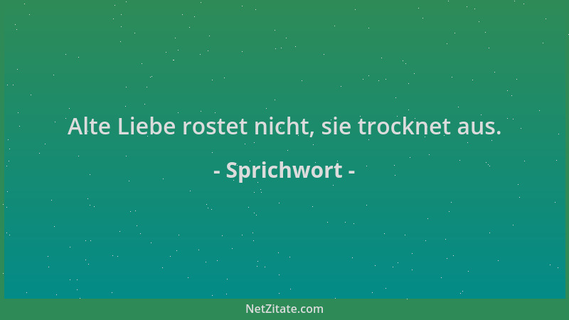 Sprichwort - Alte Liebe rostet nicht, sie trocknet aus....