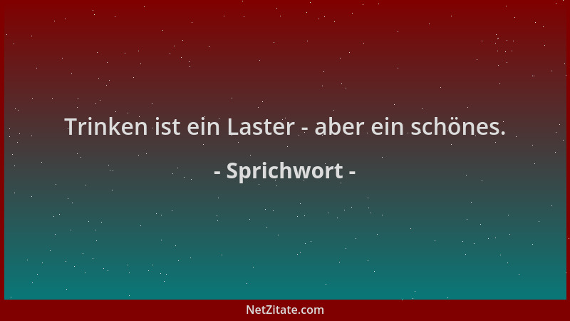 Sprichwort - Trinken ist ein Laster - aber ein schönes....