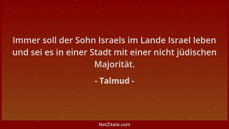 Talmud - Immer soll der Sohn Israels im Lande Israel leben und sei es in einer Stadt mit einer nicht jüdischen Majorität....