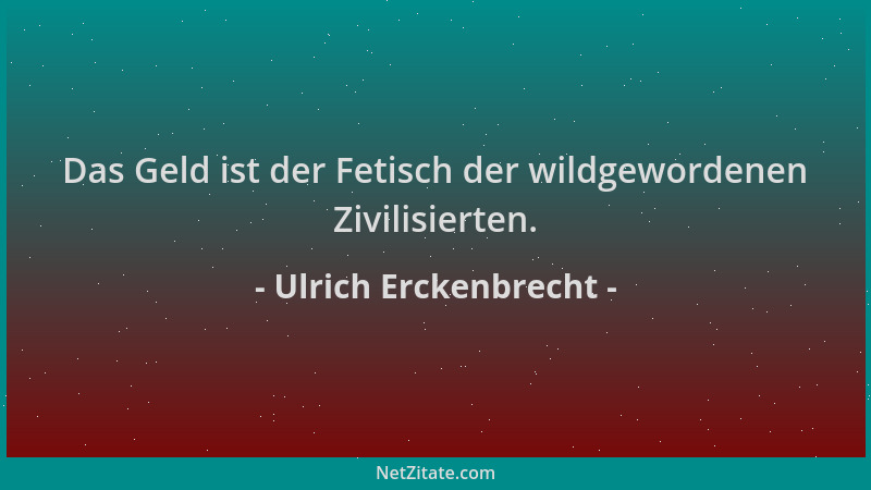 Ulrich Erckenbrecht - Das Geld ist der Fetisch der wildgewordenen Zivilisierten....