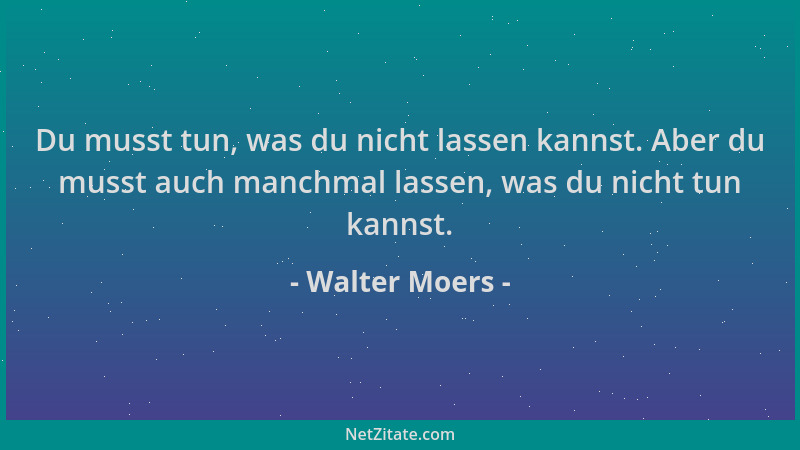 Walter Moers - Du musst tun, was du nicht lassen kannst. Aber du musst auch manchmal lassen, was du nicht tun kannst....