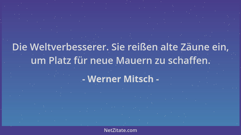 Werner Mitsch - Die Weltverbesserer. Sie reißen alte Zäune ein, um Platz für neue Mauern zu schaffen....