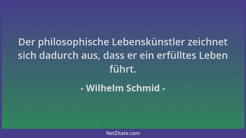 Wilhelm Schmid - Der philosophische Lebenskünstler zeichnet sich dadurch aus, dass er ein erfülltes Leben führt....