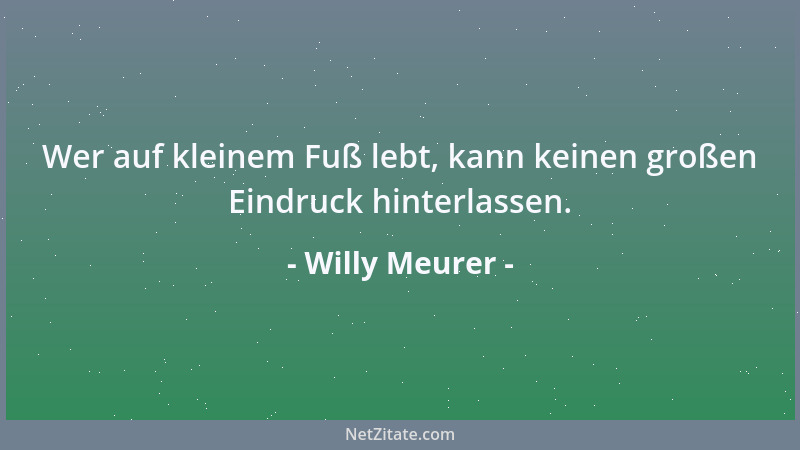 Willy Meurer - Wer auf kleinem Fuß lebt, kann keinen großen Eindruck hinterlassen....