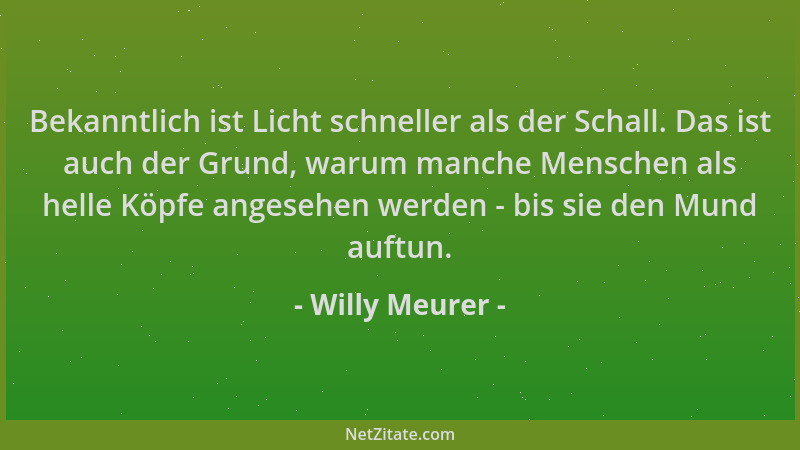 Willy Meurer - Bekanntlich ist Licht schneller als der Schall. Das ist auch der Grund, warum manche Menschen als helle Köpf...