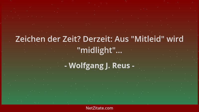 Wolfgang J. Reus - Zeichen der Zeit? Derzeit: Aus  "Mitleid " wird  "midlight "......