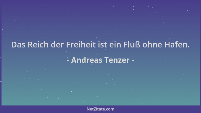Andreas Tenzer - Das Reich der Freiheit ist ein Fluß ohne Hafen....