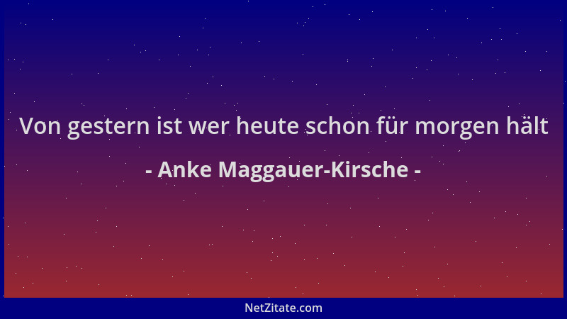Anke Maggauer-Kirsche - Von gestern ist wer heute schon für morgen hält...