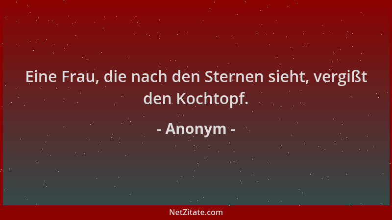 Anonym - Eine Frau, die nach den Sternen sieht, vergißt den Kochtopf....